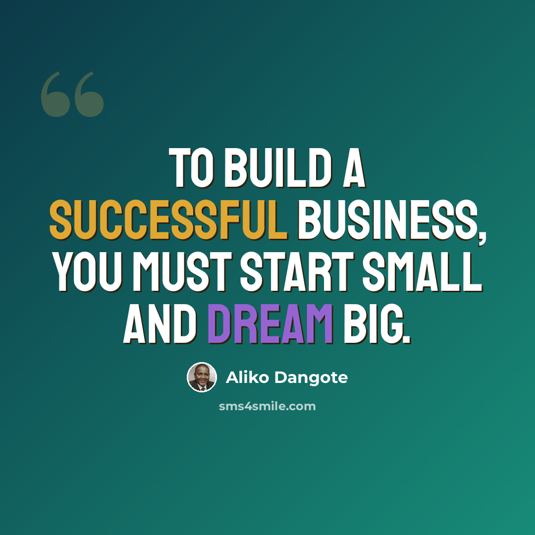 “To build a successful business, you must start small and dream big.” quote by Aliko Dangote