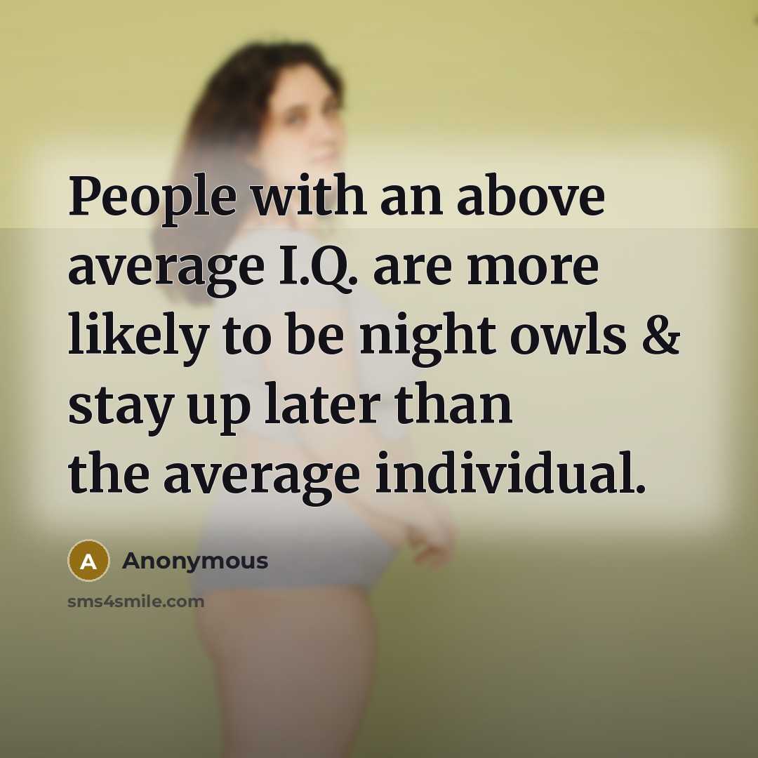 “People with an above average I.Q. are more likely to be night owls & stay up later than the average individual.” quote by Anonymous