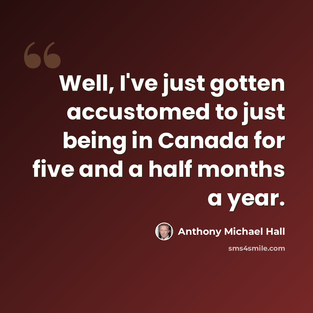 “Well, I've just gotten accustomed to just being in Canada for five and a half months a year.” quote by Anthony Michael Hall