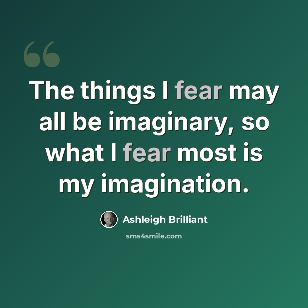 “The things I fear may all be imaginary, so what I fear most is my imagination.” quote by Ashleigh Brilliant