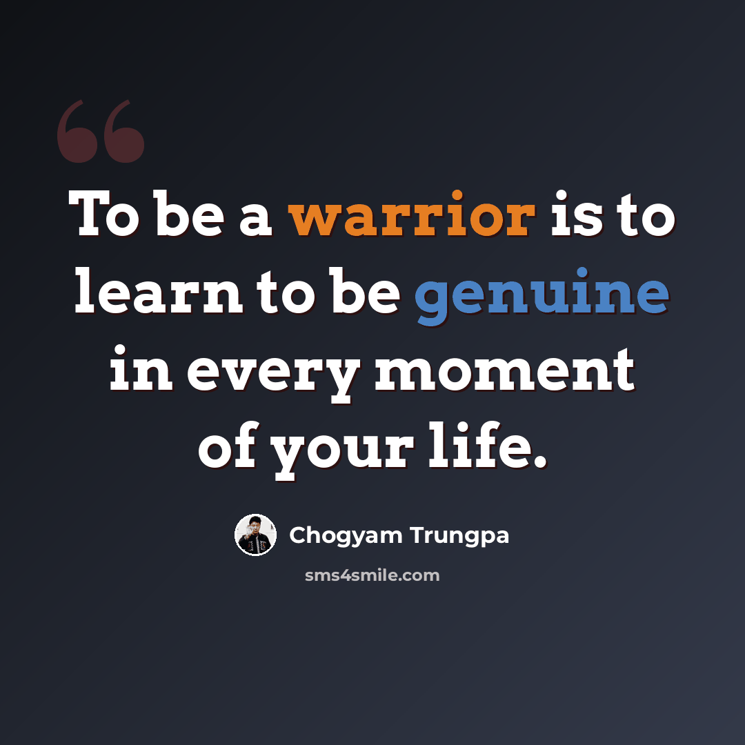“To be a warrior is to learn to be genuine in every moment of your life.” quote by Chogyam Trungpa