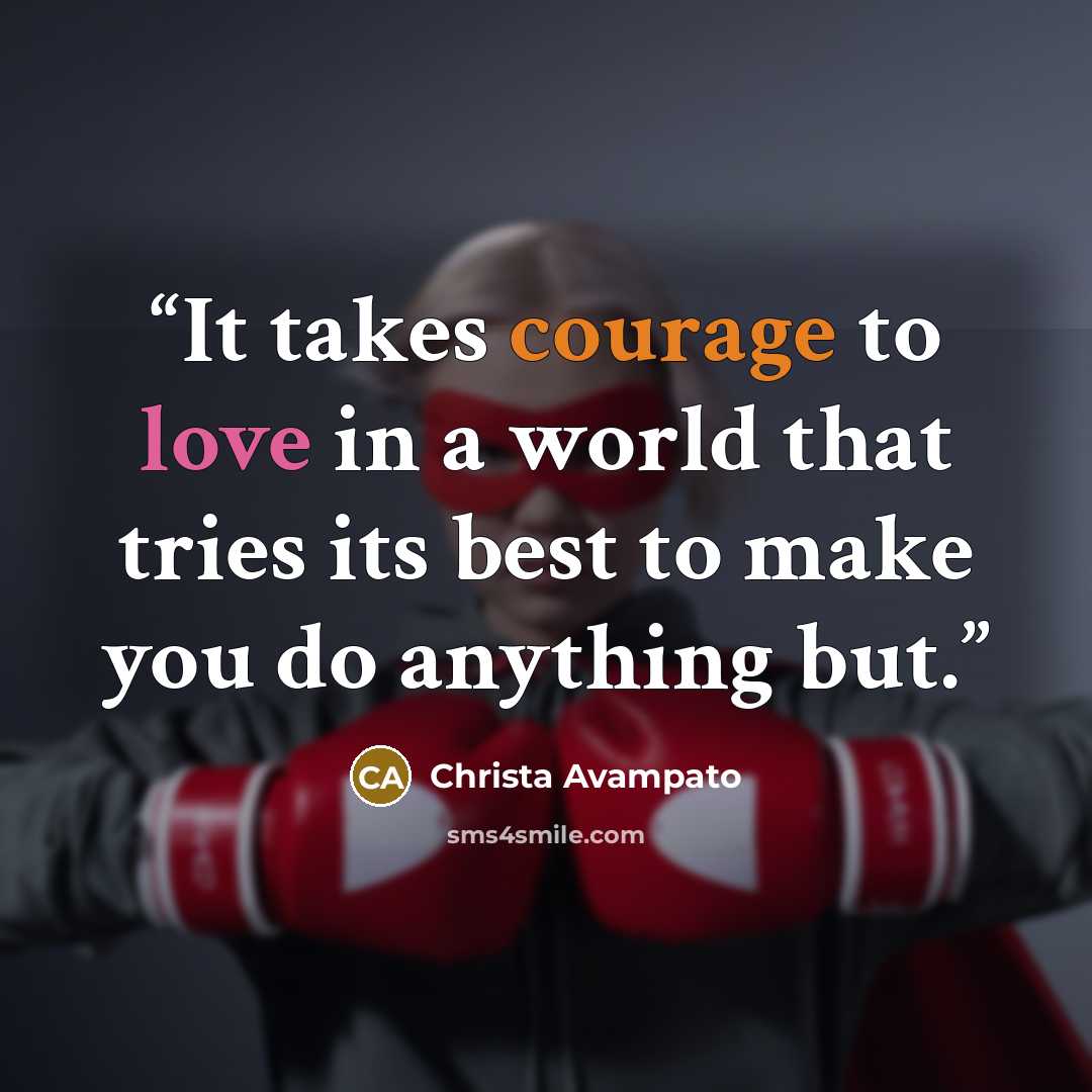 “It takes courage to love in a world that tries its best to make you do anything but.” quote by Christa Avampato