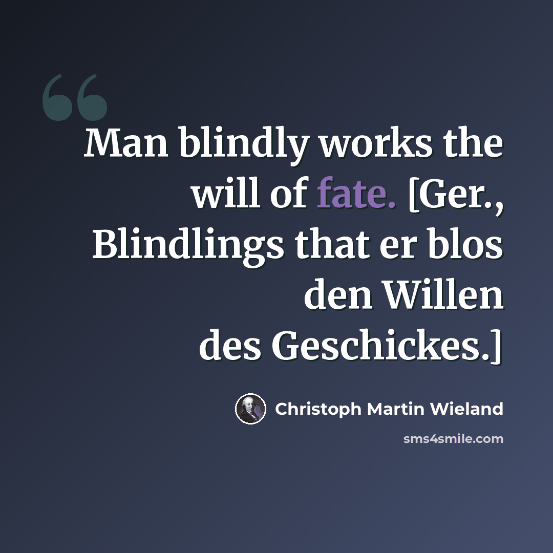 “Man blindly works the will of fate. [Ger., Blindlings that er blos den Willen des Geschickes.]” quote by Christoph Martin Wieland