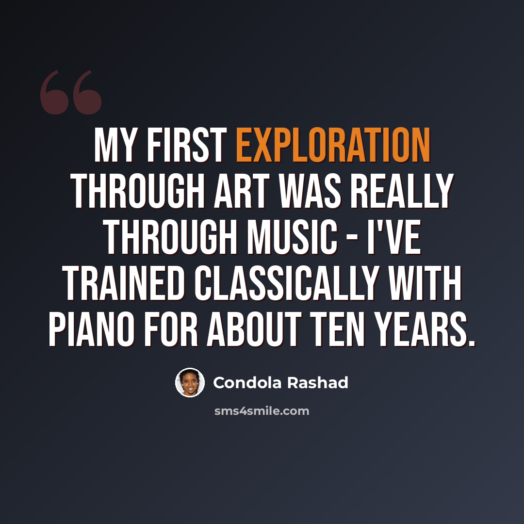 “My first exploration through art was really through music - I've trained classically with piano for about ten years.” quote by Condola Rashad