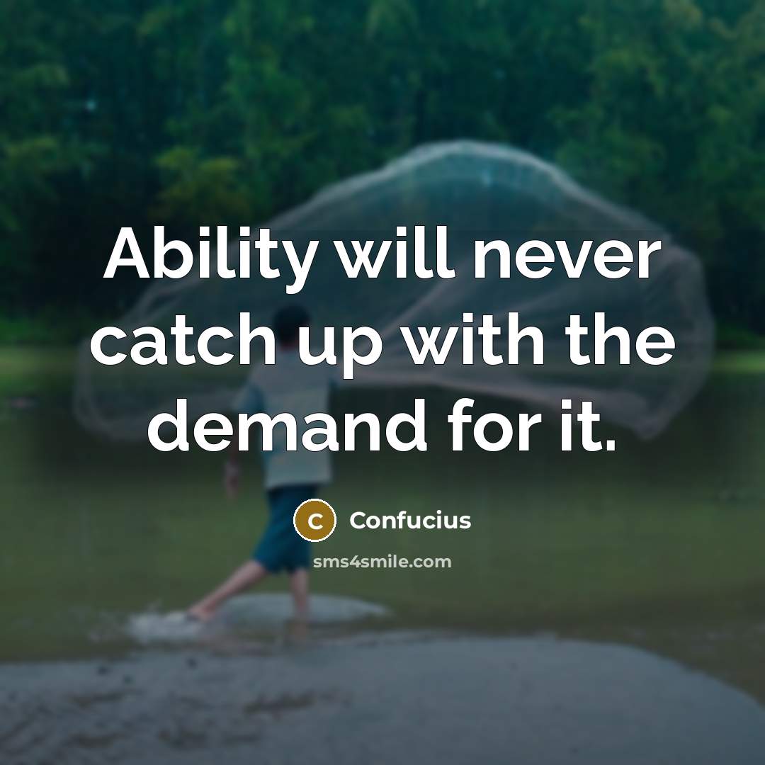 “Ability will never catch up with the demand for it.” quote by Confucius