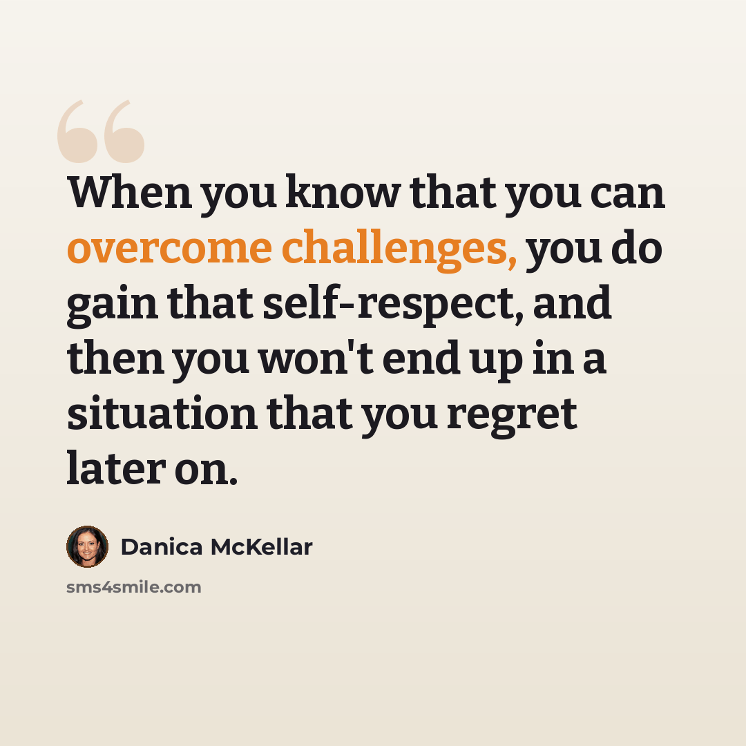 “When you know that you can overcome challenges, you do gain that self-respect, and then you won't end up in a situation that you regret later on.” quote by Danica McKellar