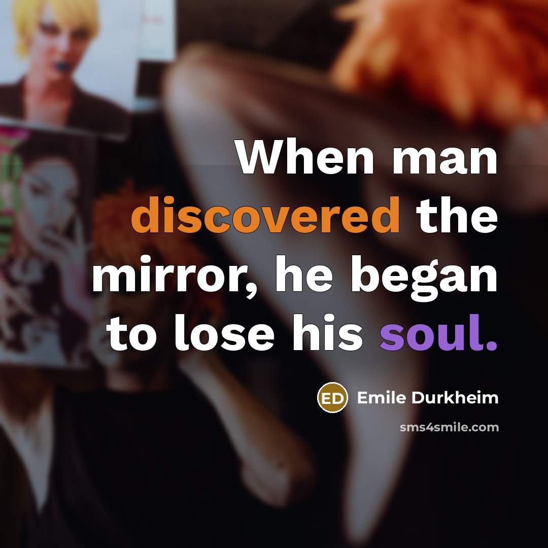 “When man discovered the mirror, he began to lose his soul.” quote by Emile Durkheim