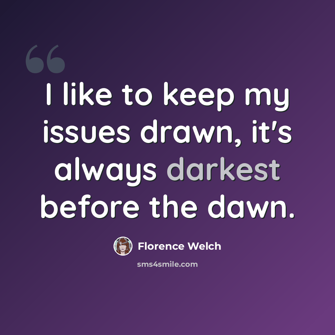 “I like to keep my issues drawn, it's always darkest before the dawn.” quote by Florence Welch