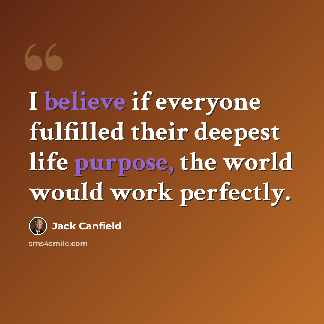 “I believe if everyone fulfilled their deepest life purpose, the world would work perfectly.” quote by Jack Canfield