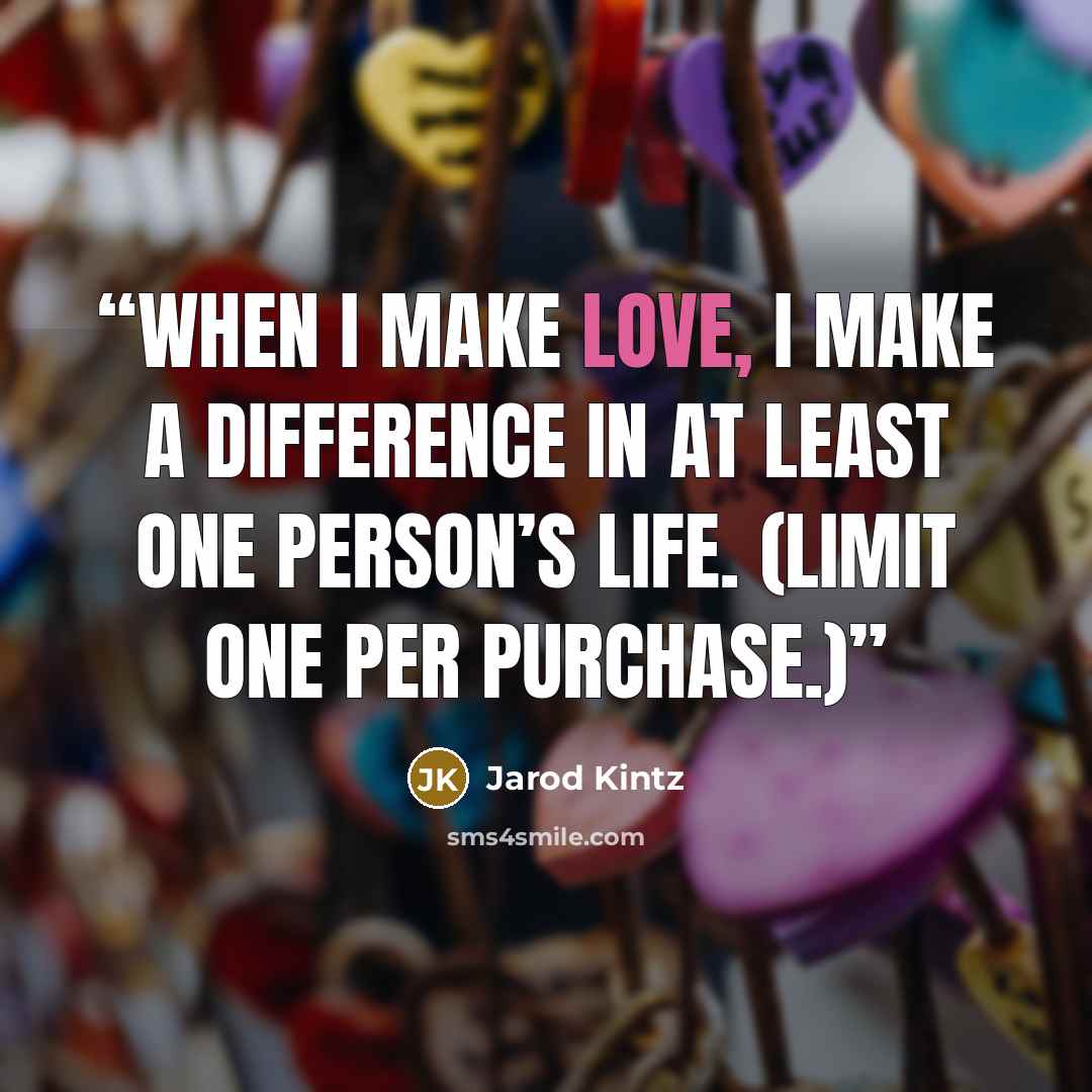 “When I make love, I make a difference in at least one person’s life. (Limit one per purchase.)” quote by Jarod Kintz