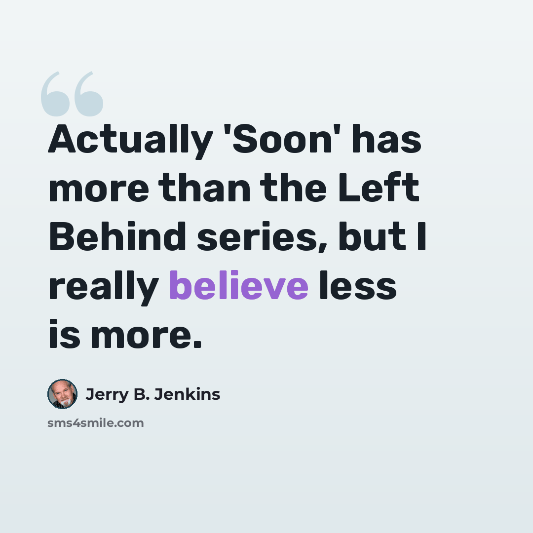 “Actually 'Soon' has more than the Left Behind series, but I really believe less is more.” quote by Jerry B. Jenkins