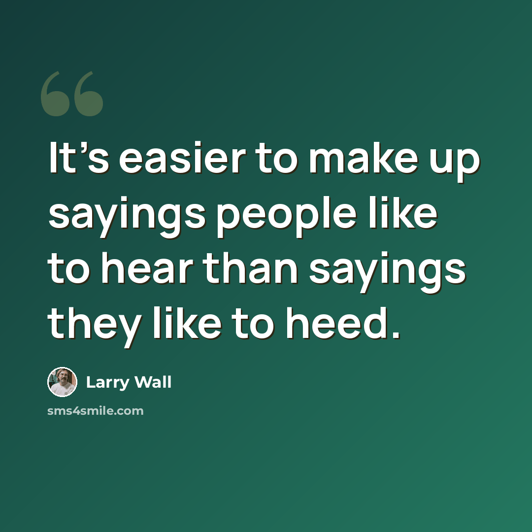 “It's easier to make up sayings people like to hear than sayings they like to heed.” quote by Larry Wall
