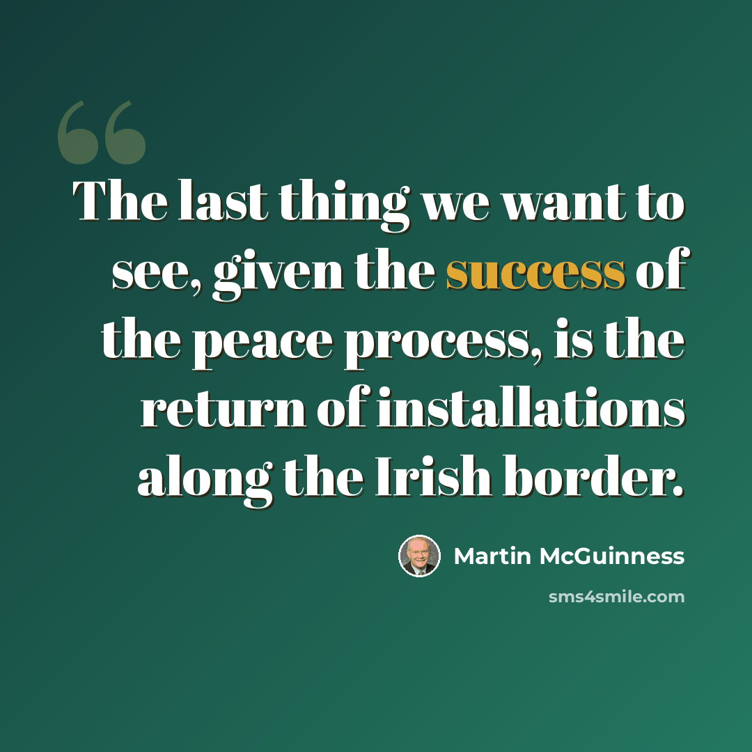 “The last thing we want to see, given the success of the peace process, is the return of installations along the Irish border.” quote by Martin McGuinness
