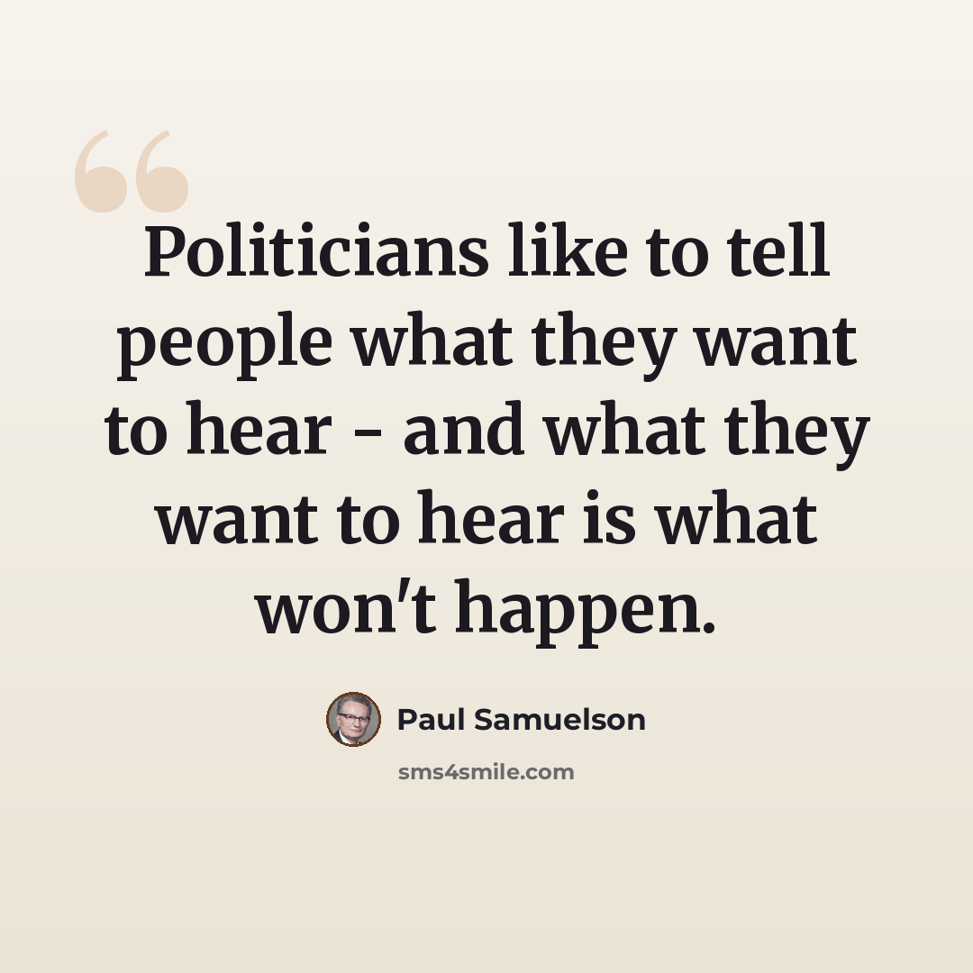 “Politicians like to tell people what they want to hear - and what they want to hear is what won't happen.” quote by Paul Samuelson