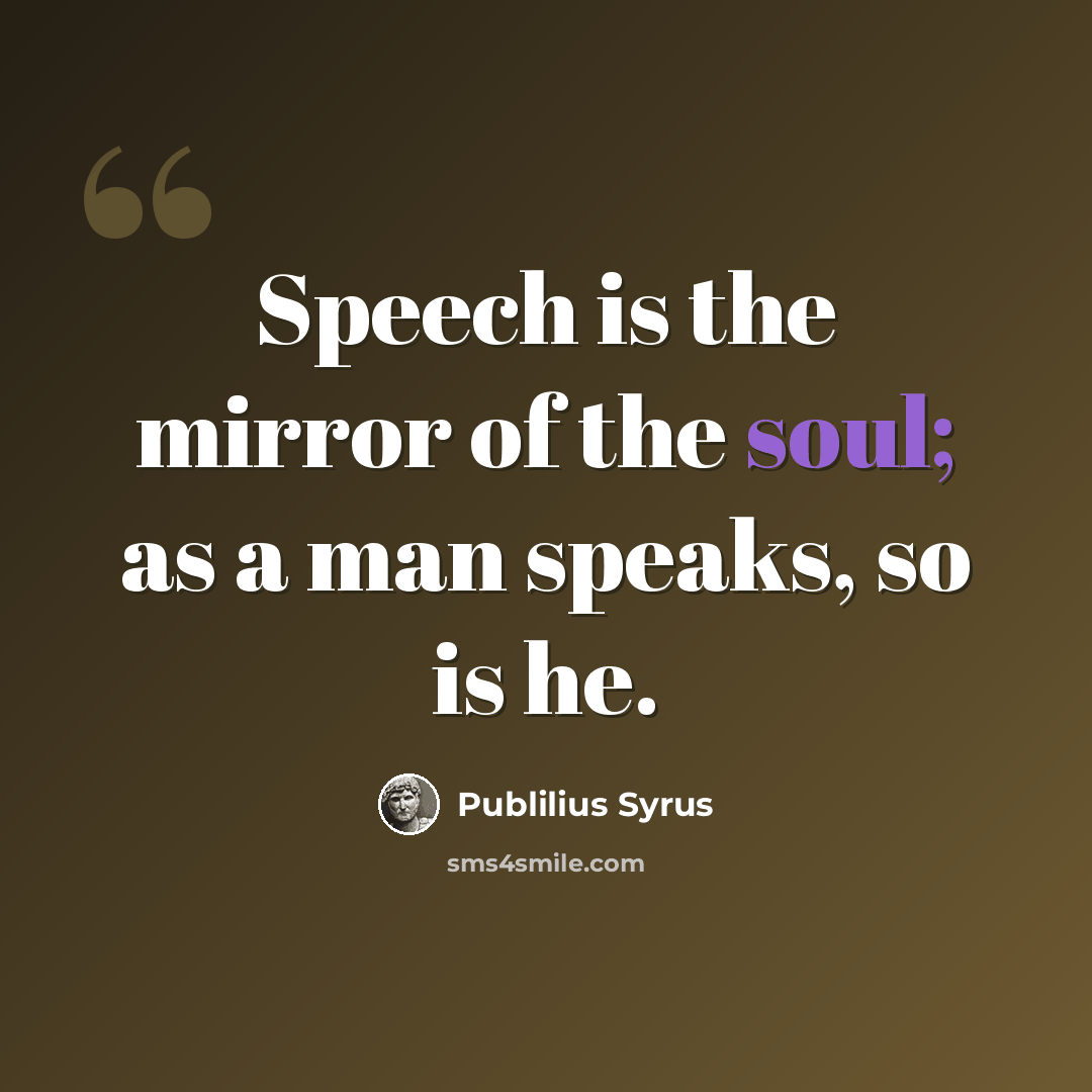 “Speech is the mirror of the soul; as a man speaks, so is he.” quote by Publilius Syrus