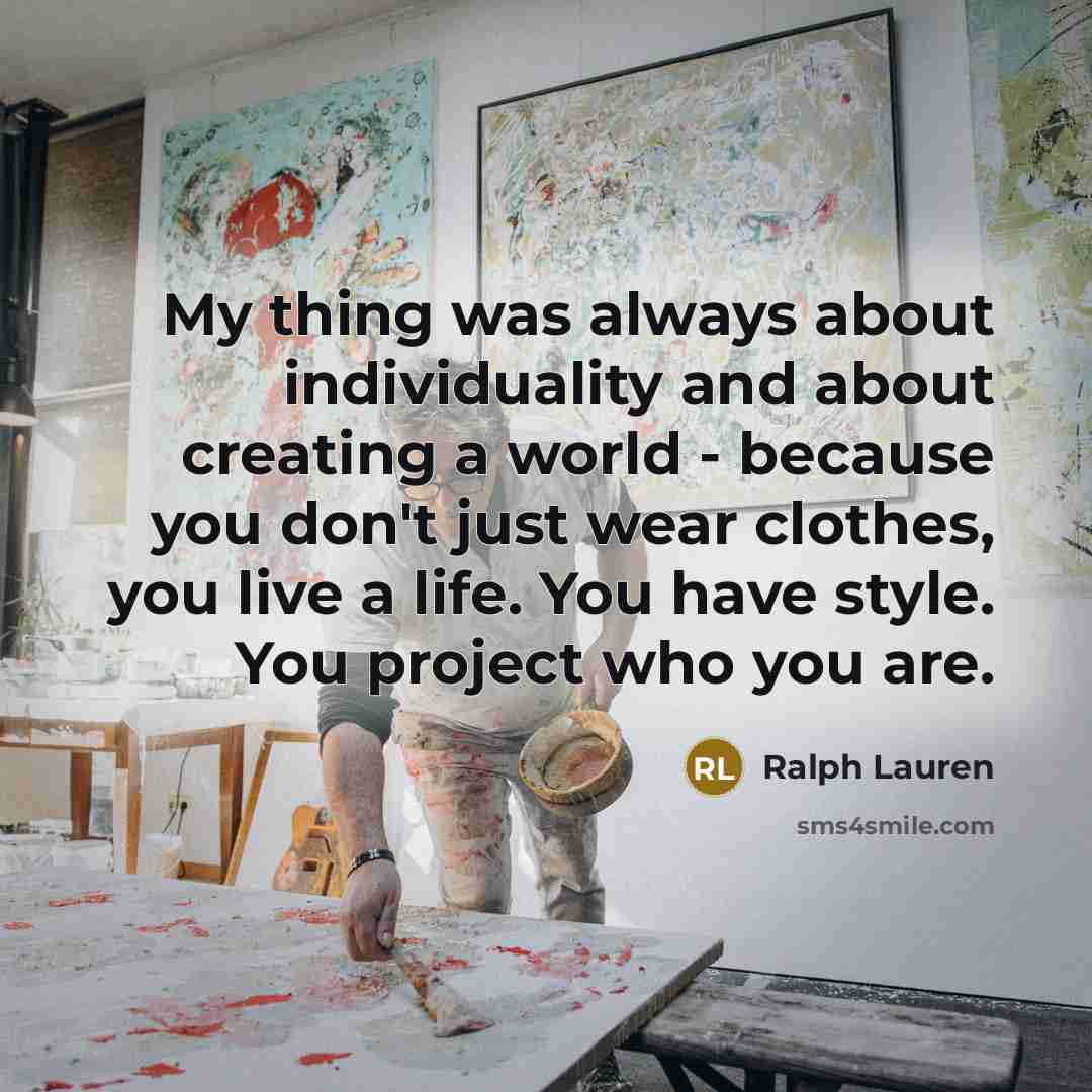 “My thing was always about individuality and about creating a world - because you don't just wear clothes, you live a life. You have style. You project who you are.” quote by Ralph Lauren