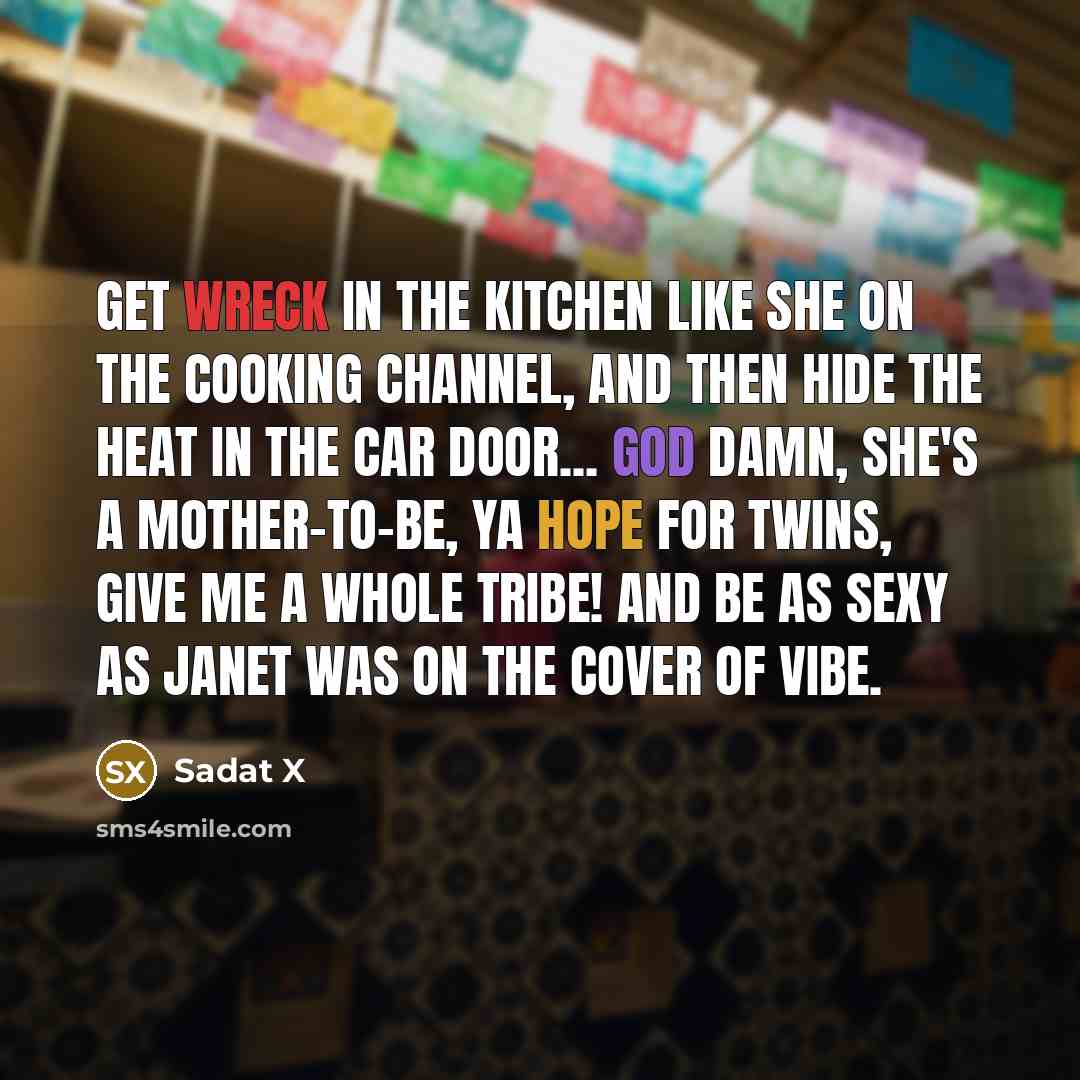 “Get wreck in the kitchen like she on the Cooking Channel, And then hide the heat in the car door... God damn, she's a mother-to-be, ya hope for twins, Give me a whole tribe! And be as sexy as Janet was on the cover of Vibe.” quote by Sadat X