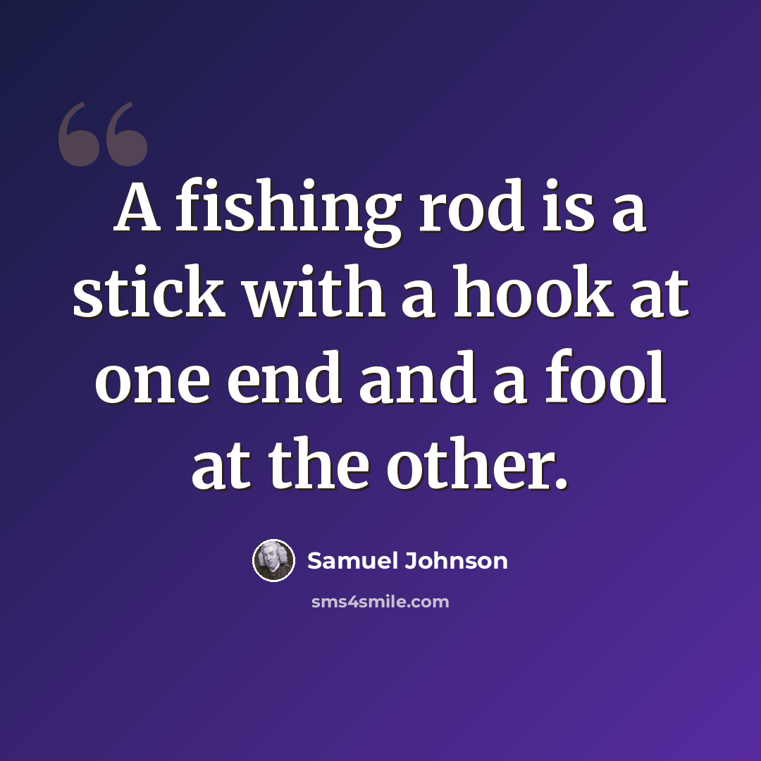 “A fishing rod is a stick with a hook at one end and a fool at the other.” quote by Samuel Johnson