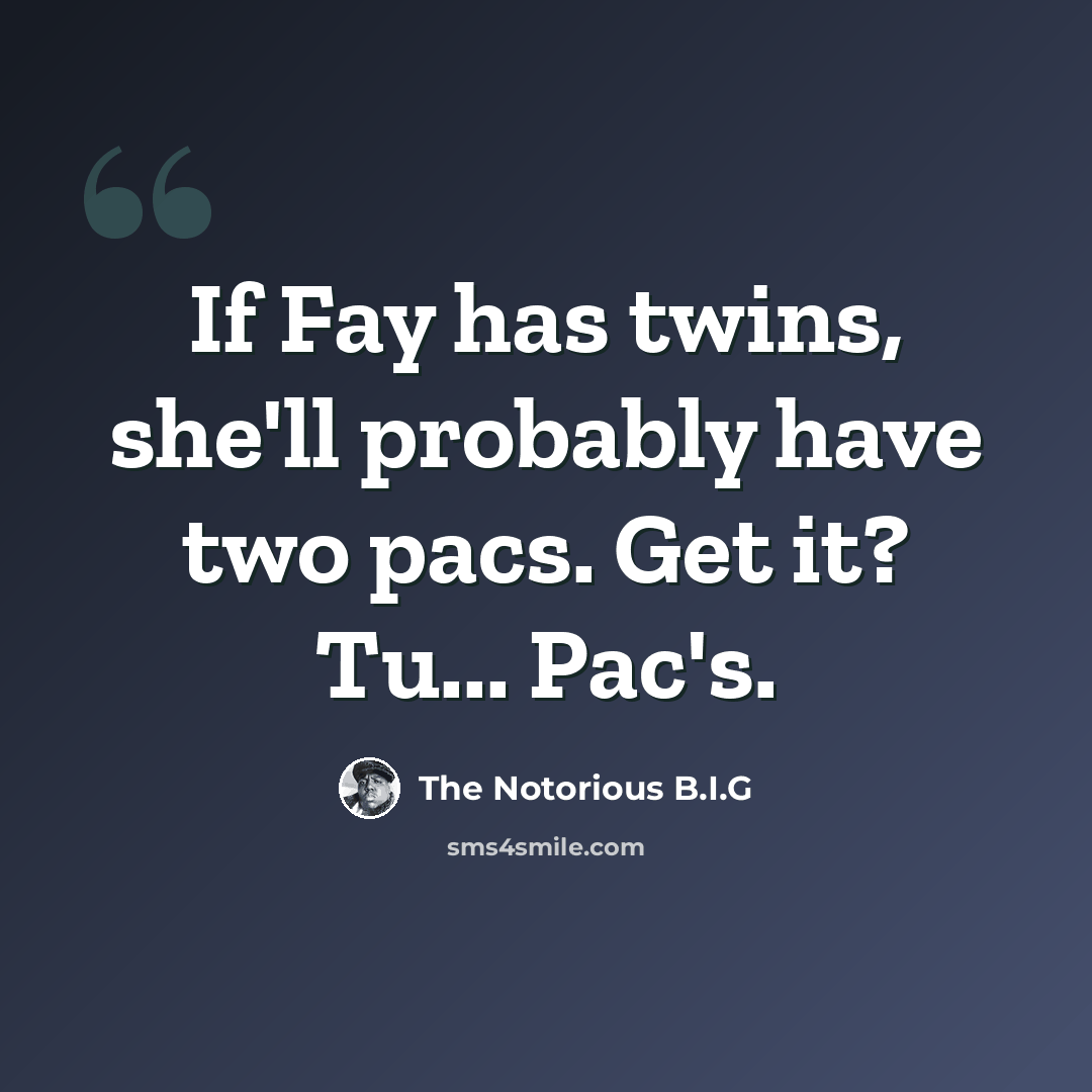 “If Fay has twins, she'll probably have two pacs. Get it? Tu... Pac's.” quote by The Notorious B.I.G