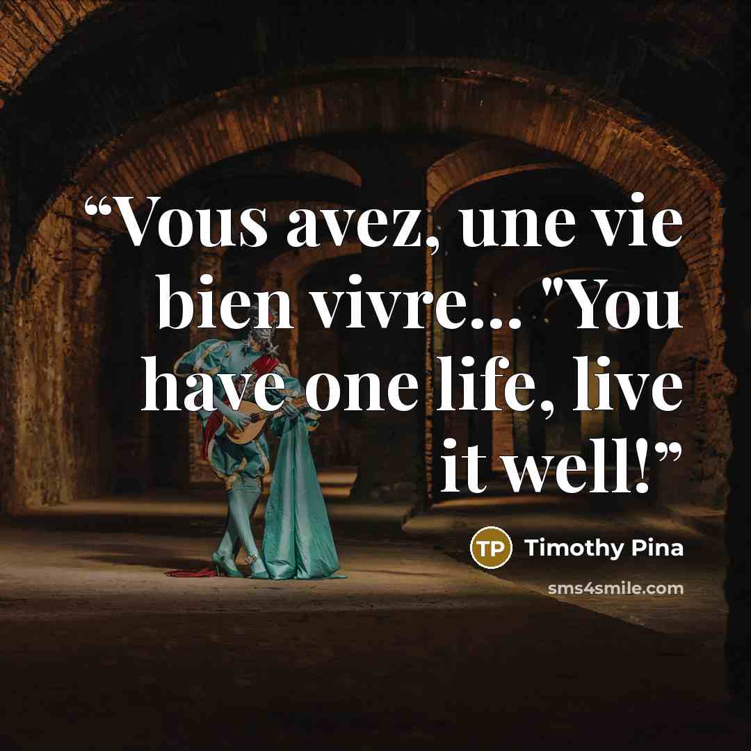 “Vous avez, une vie bien vivre... "You have one life, live it well!” quote by Timothy Pina