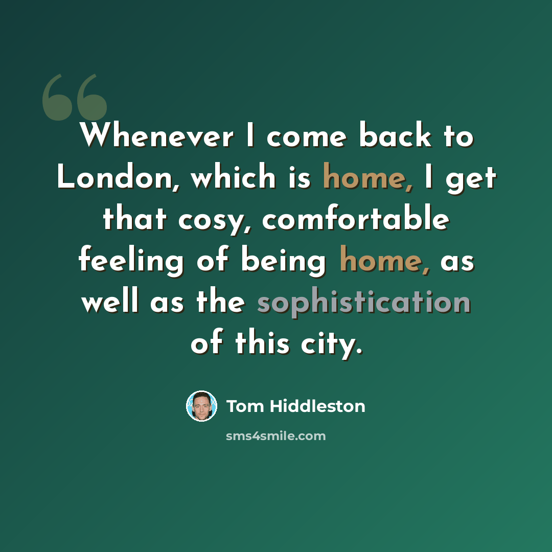 “Whenever I come back to London, which is home, I get that cosy, comfortable feeling of being home, as well as the sophistication of this city.” quote by Tom Hiddleston