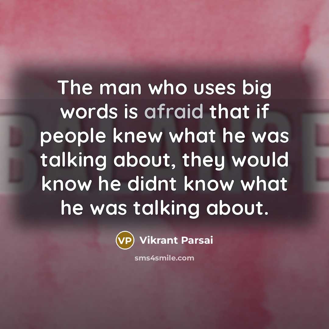 “The man who uses big words is afraid that if people knew what he was talking about, they would know he didnt know what he was talking about.” quote by Vikrant Parsai