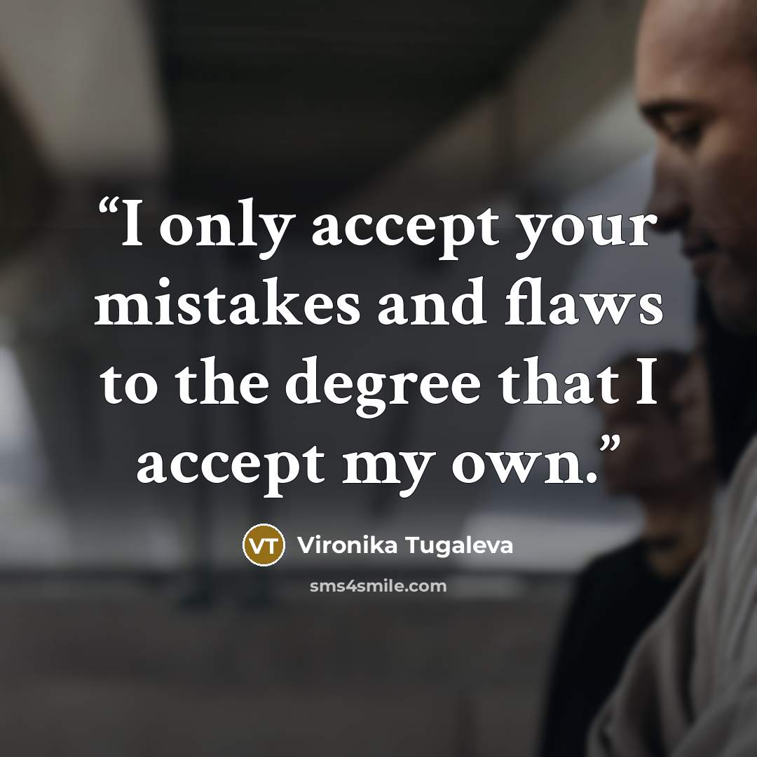 “I only accept your mistakes and flaws to the degree that I accept my own.” quote by Vironika Tugaleva