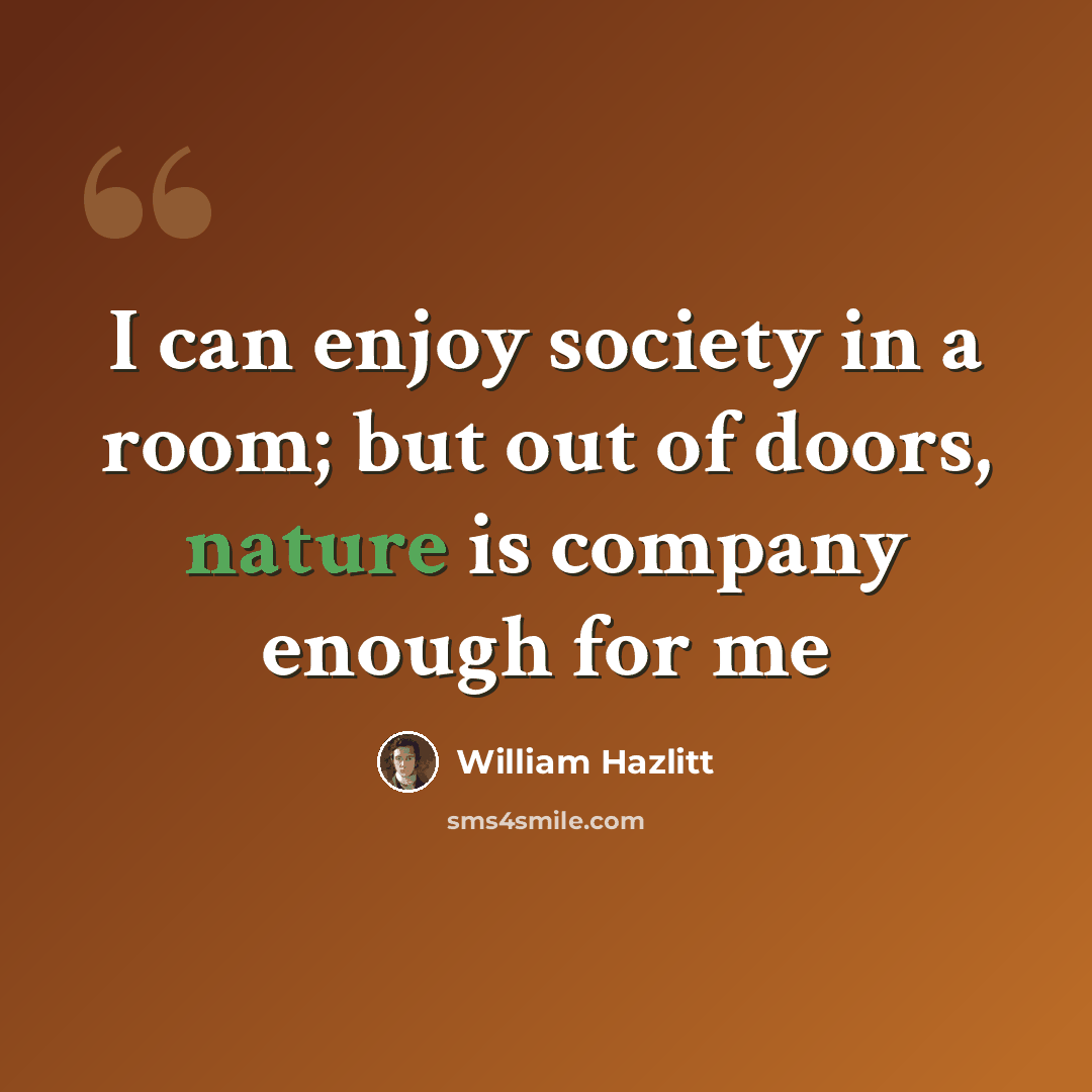 “I can enjoy society in a room; but out of doors, nature is company enough for me” quote by William Hazlitt
