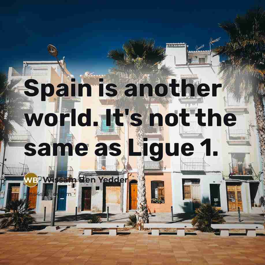“Spain is another world. It's not the same as Ligue 1.” quote by Wissam Ben Yedder