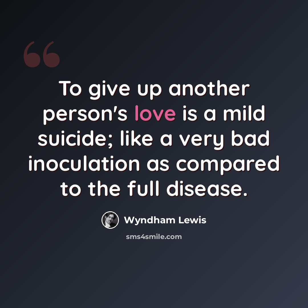 “To give up another person's love is a mild suicide; like a very bad inoculation as compared to the full disease.” quote by Wyndham Lewis