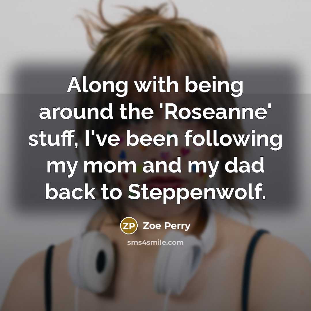 “Along with being around the 'Roseanne' stuff, I've been following my mom and my dad back to Steppenwolf.” quote by Zoe Perry