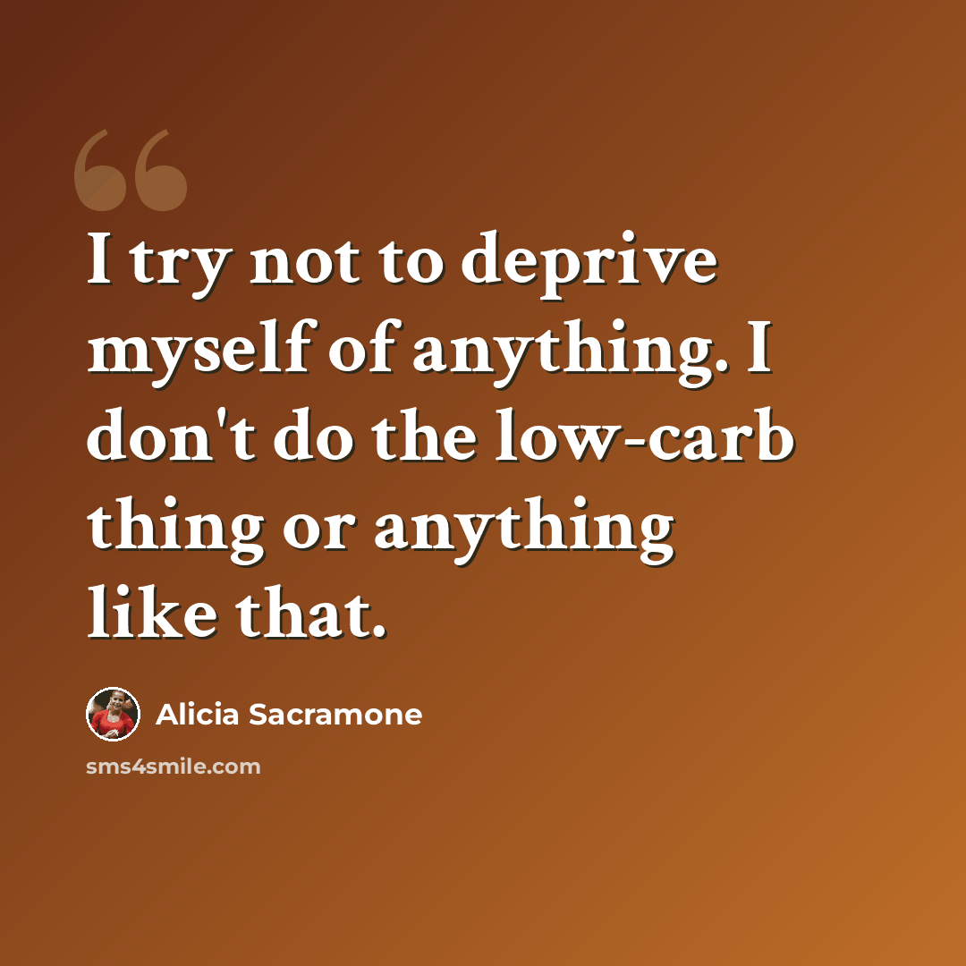 “I try not to deprive myself of anything. I don't do the low-carb thing or anything like that.” quote by Alicia Sacramone
