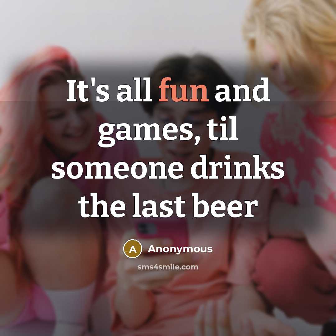 “It's all fun and games, til someone drinks the last beer” quote by Anonymous