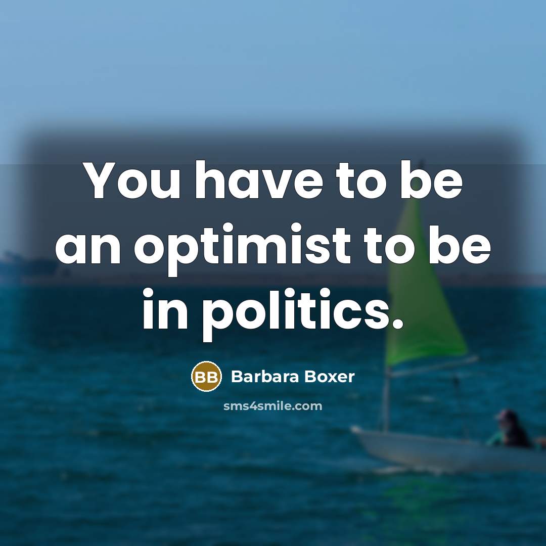 “You have to be an optimist to be in politics.” quote by Barbara Boxer