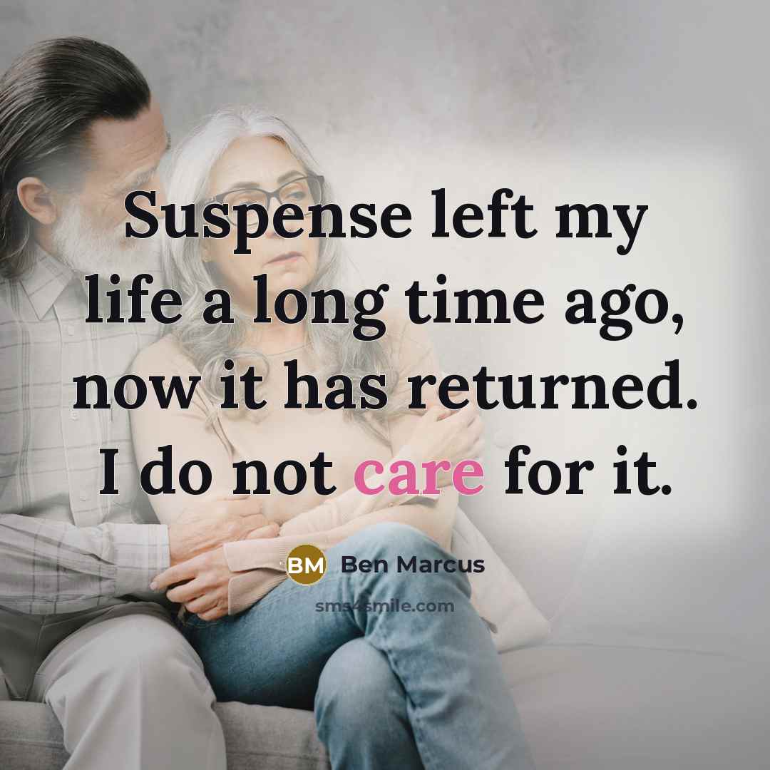 “Suspense left my life a long time ago, now it has returned. I do not care for it.” quote by Ben Marcus