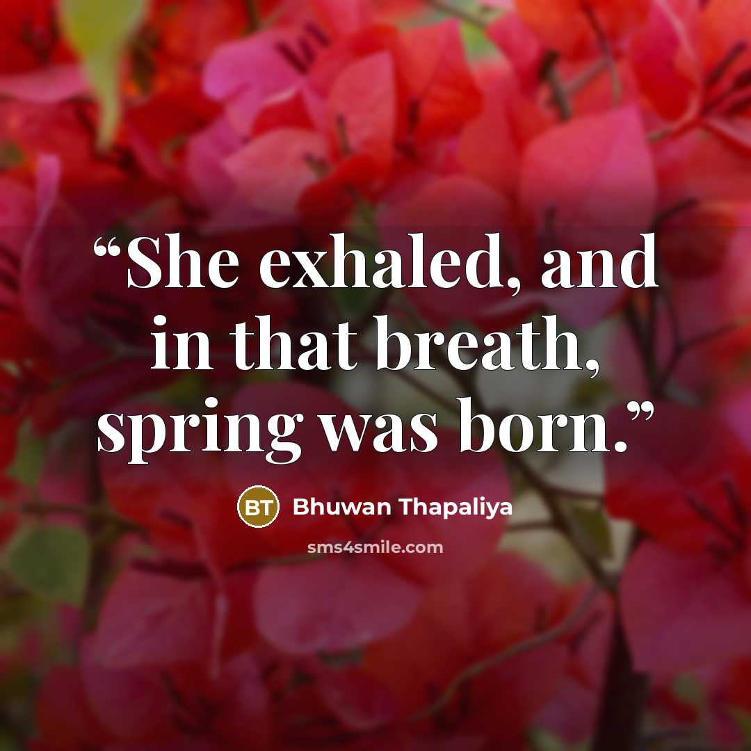 “She exhaled, and in that breath, spring was born.” quote by Bhuwan Thapaliya