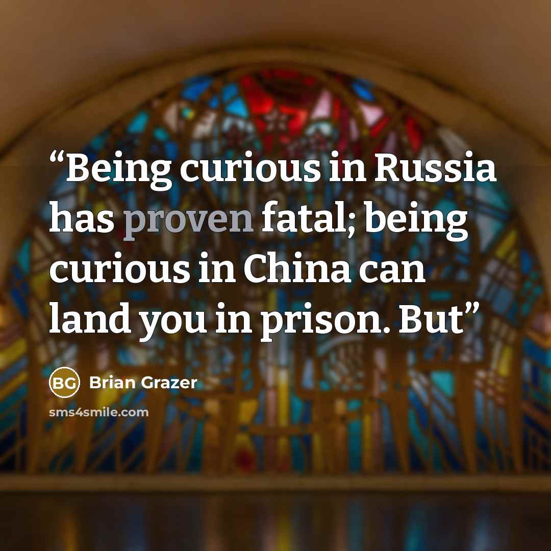“Being curious in Russia has proven fatal; being curious in China can land you in prison. But” quote by Brian Grazer