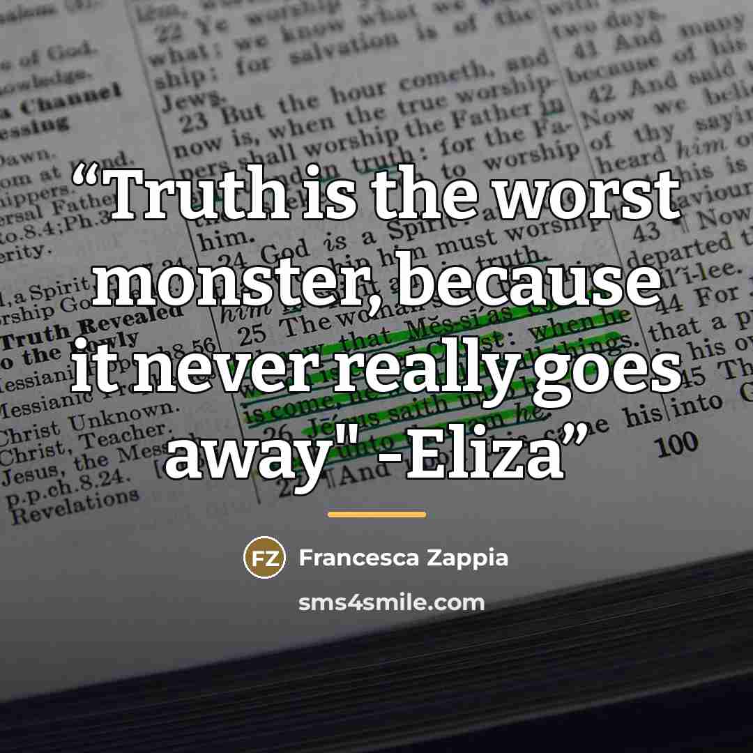 “Truth is the worst monster, because it never really goes away" -Eliza” quote by Francesca Zappia