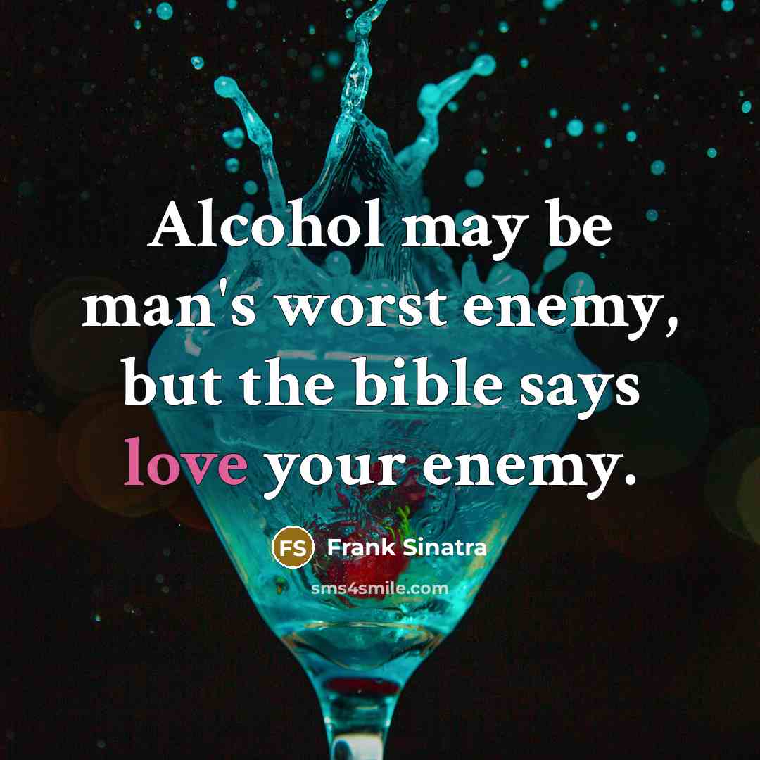 “Alcohol may be man's worst enemy, but the bible says love your enemy.” quote by Frank Sinatra