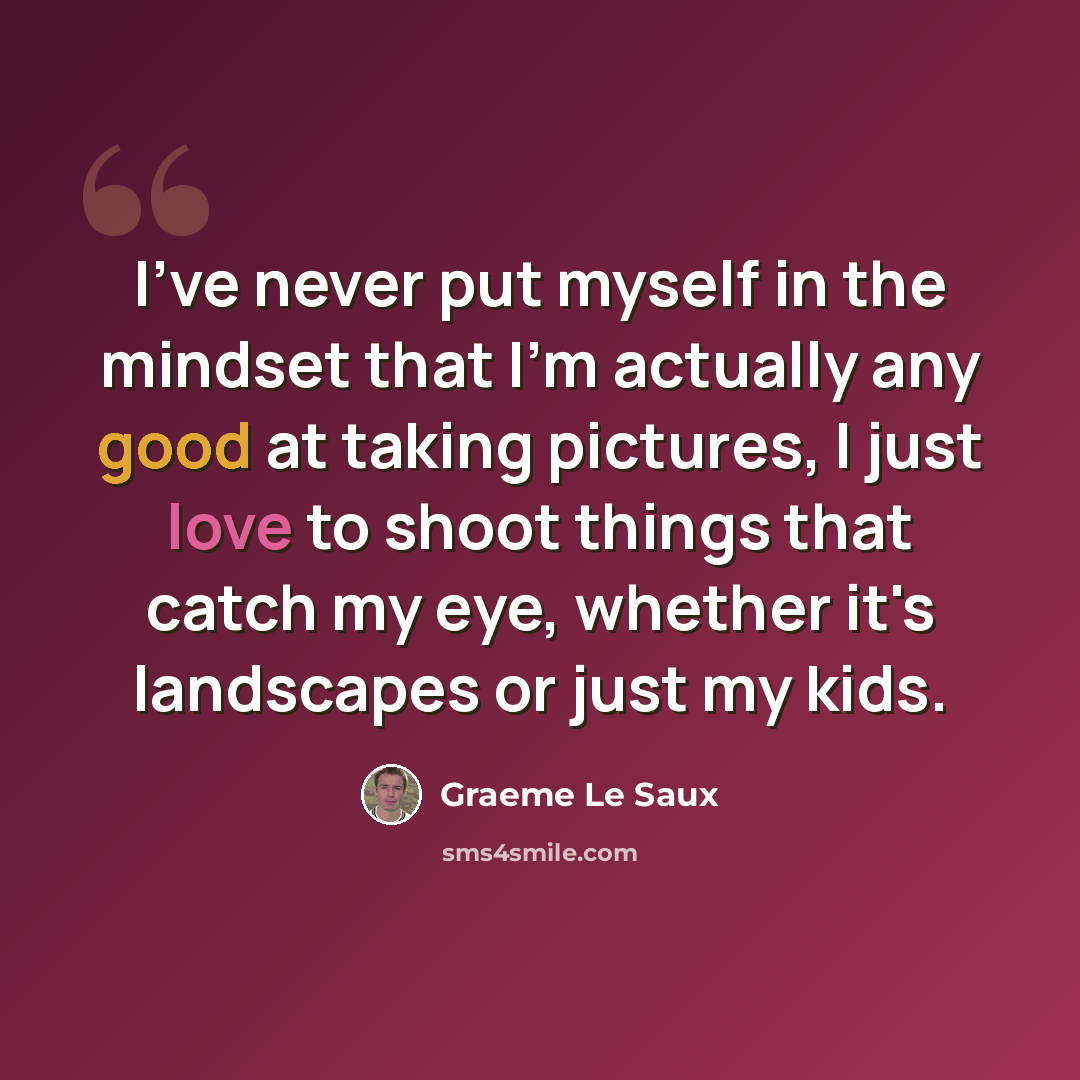 “I've never put myself in the mindset that I'm actually any good at taking pictures, I just love to shoot things that catch my eye, whether it's landscapes or just my kids.” quote by Graeme Le Saux