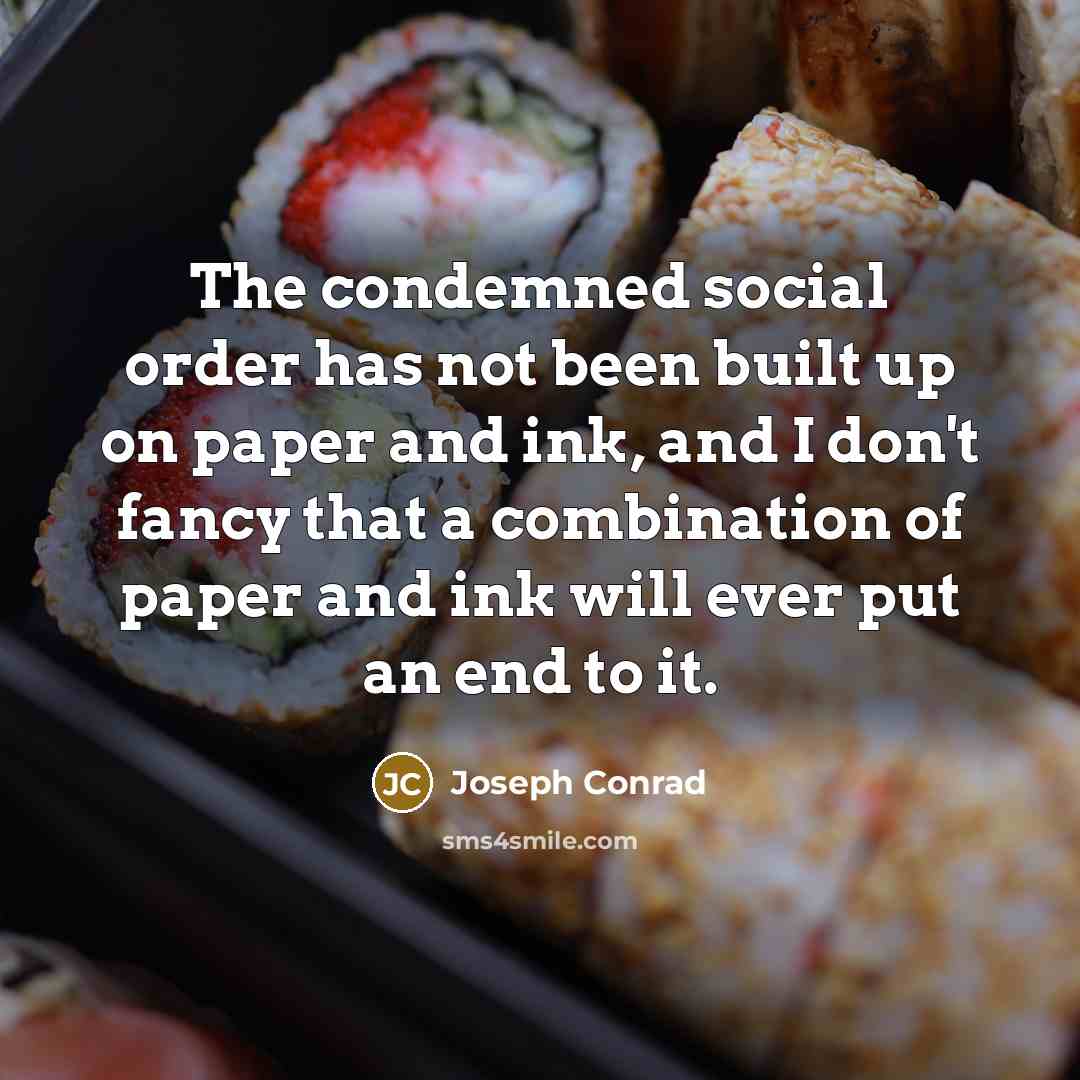 “The condemned social order has not been built up on paper and ink, and I don't fancy that a combination of paper and ink will ever put an end to it.” quote by Joseph Conrad