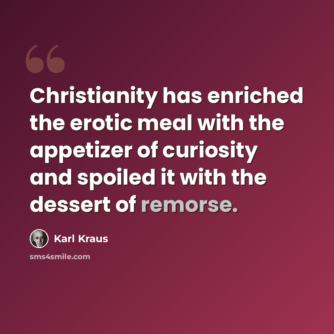 “Christianity has enriched the erotic meal with the appetizer of curiosity and spoiled it with the dessert of remorse.” quote by Karl Kraus
