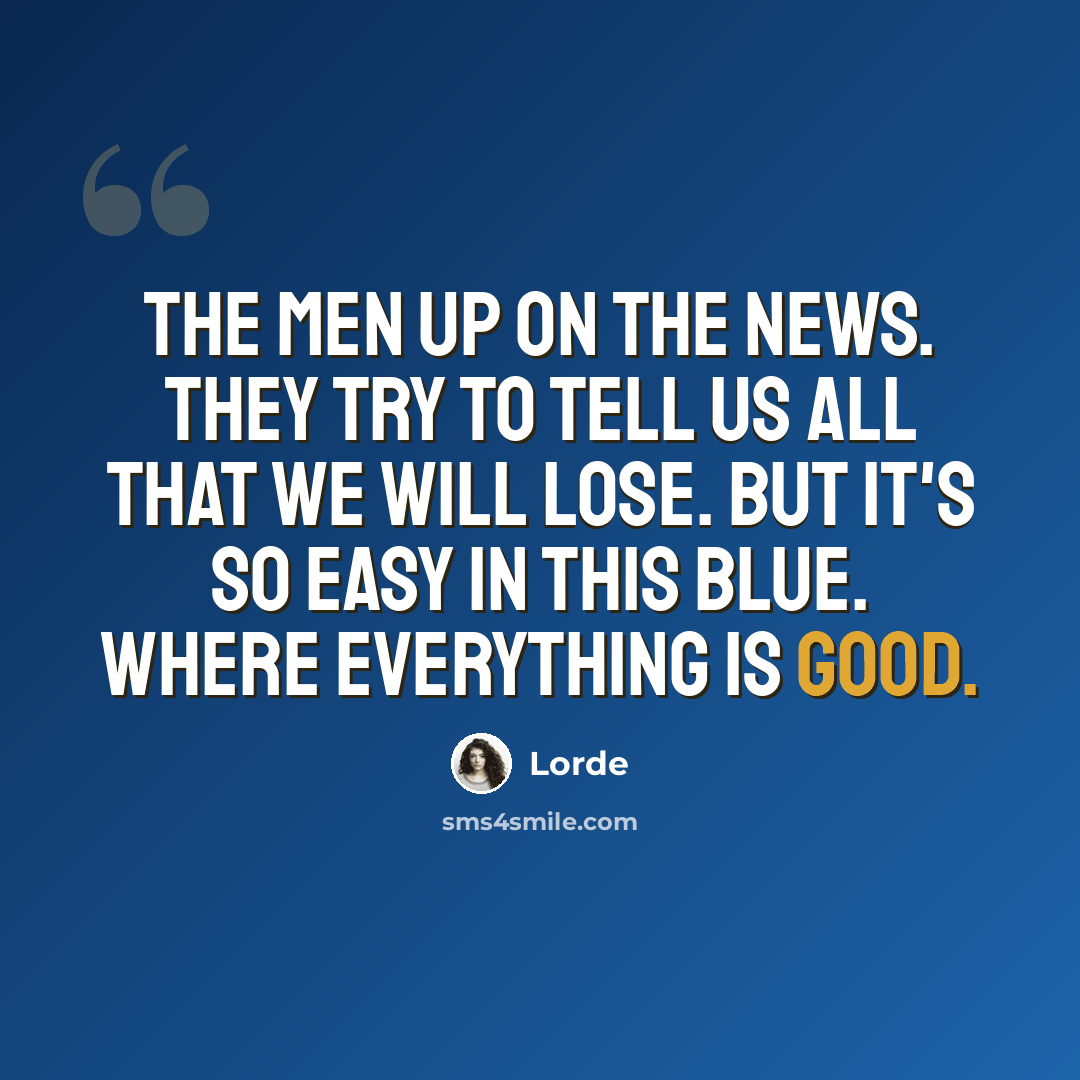 “The men up on the news. They try to tell us all that we will lose. But it's so easy in this blue. Where everything is good.” quote by Lorde