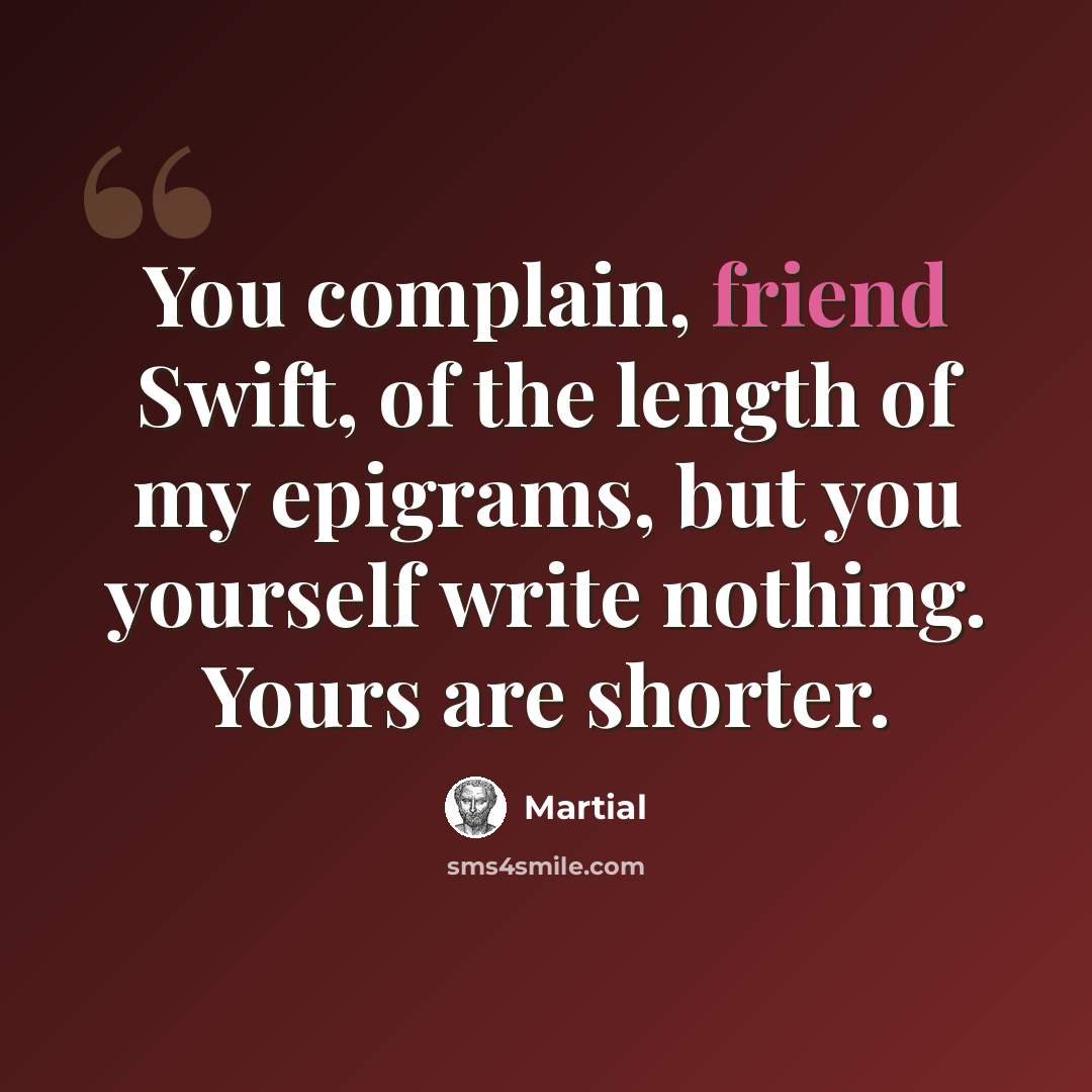 “You complain, friend Swift, of the length of my epigrams, but you yourself write nothing. Yours are shorter.” quote by Martial