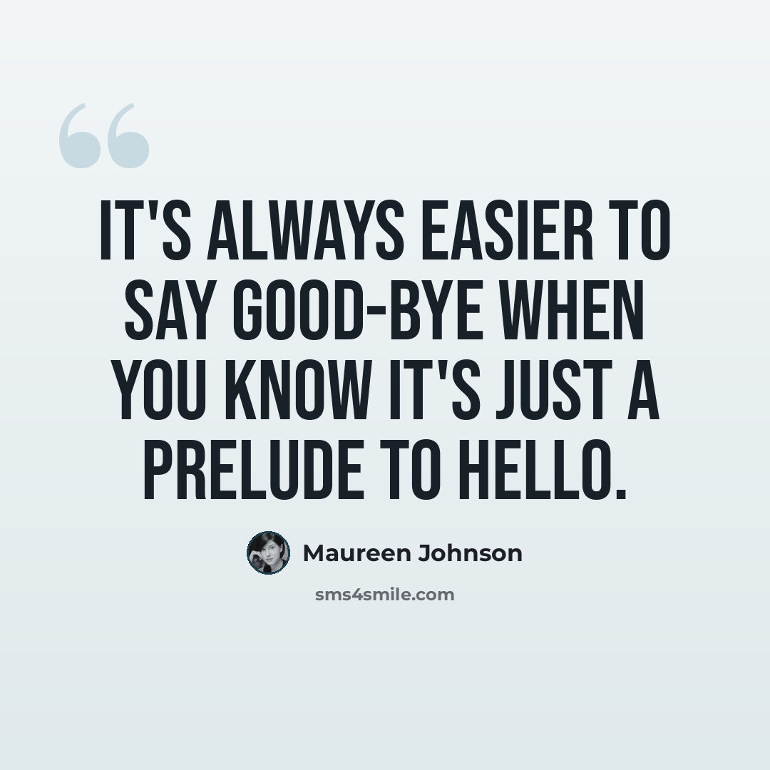 “It's always easier to say good-bye when you know it's just a prelude to hello.” quote by Maureen Johnson