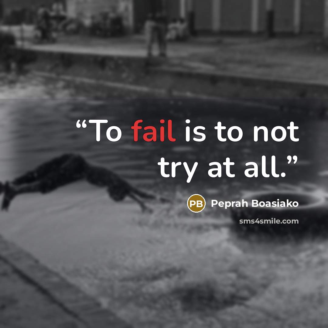 “To fail is to not try at all.” quote by Peprah Boasiako