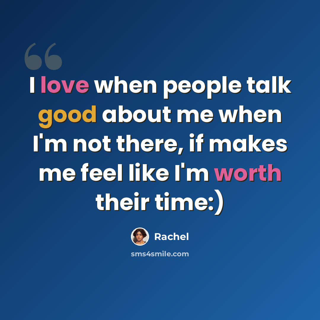“I love when people talk good about me when I'm not there, if makes me feel like I'm worth their time:)” quote by Rachel