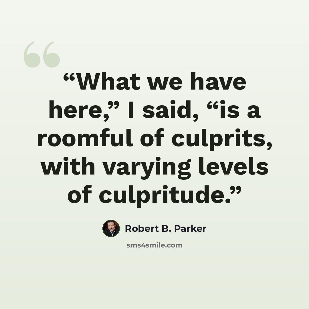“What we have here,” I said, “is a roomful of culprits, with varying levels of culpritude.” quote by Robert B. Parker