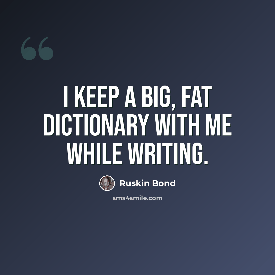 “I keep a big, fat dictionary with me while writing.” quote by Ruskin Bond