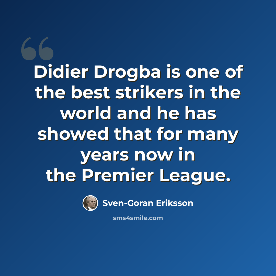 “Didier Drogba is one of the best strikers in the world and he has showed that for many years now in the Premier League.” quote by Sven-Goran Eriksson